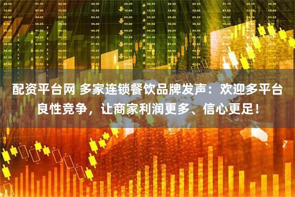 配资平台网 多家连锁餐饮品牌发声：欢迎多平台良性竞争，让商家利润更多、信心更足！