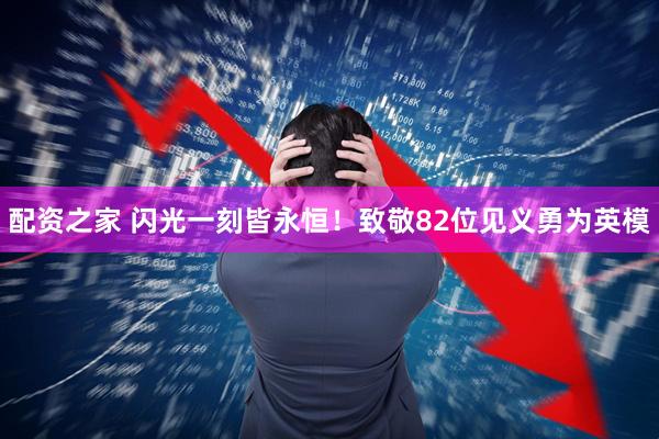 配资之家 闪光一刻皆永恒！致敬82位见义勇为英模