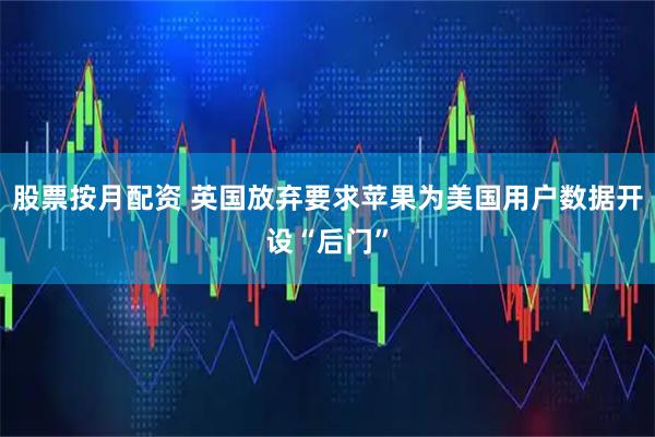 股票按月配资 英国放弃要求苹果为美国用户数据开设“后门”