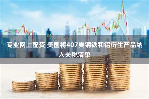 专业网上配资 美国将407类钢铁和铝衍生产品纳入关税清单