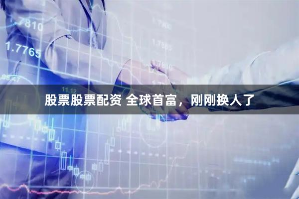 股票股票配资 全球首富，刚刚换人了