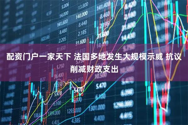 配资门户一家天下 法国多地发生大规模示威 抗议削减财政支出